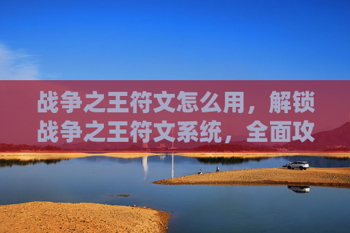 战争之王符文怎么用，解锁战争之王符文系统，全面攻略指南