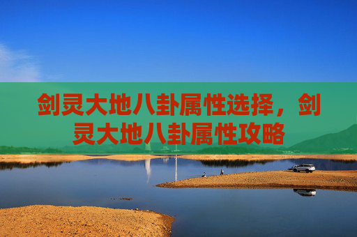 剑灵大地八卦属性选择，剑灵大地八卦属性攻略