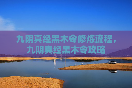 九阴真经黑木令修炼流程，九阴真经黑木令攻略