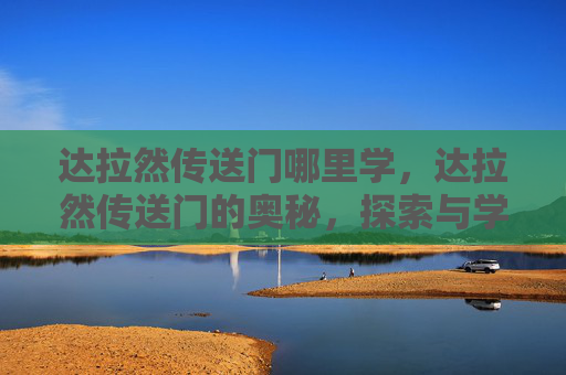 达拉然传送门哪里学，达拉然传送门的奥秘，探索与学习之路