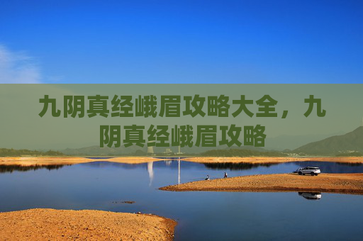 九阴真经峨眉攻略大全，九阴真经峨眉攻略