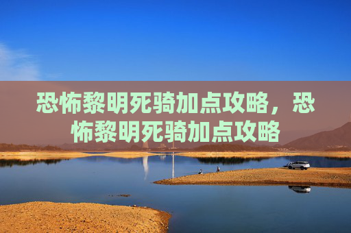 恐怖黎明死骑加点攻略，恐怖黎明死骑加点攻略