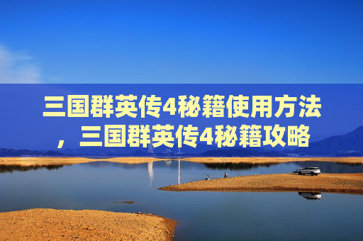 三国群英传4秘籍使用方法，三国群英传4秘籍攻略