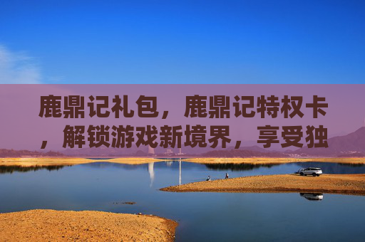 鹿鼎记礼包,鹿鼎记特权卡,解锁游戏新境界,享受独家福利 鹿鼎记礼包,鹿鼎记特权卡,解锁游戏新境界,享受独家福利