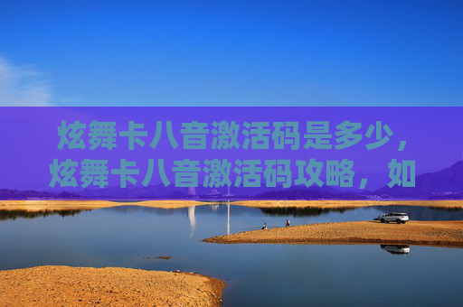 炫舞卡八音激活码是多少,炫舞卡八音激活码攻略,如何轻松获取并使用你的专属激活码 炫舞卡八音激活码是多少,炫舞卡八音激活码攻略,如何轻松获取并使用你的专属激活码