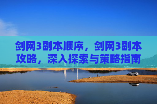 剑网3副本顺序，剑网3副本攻略，深入探索与策略指南