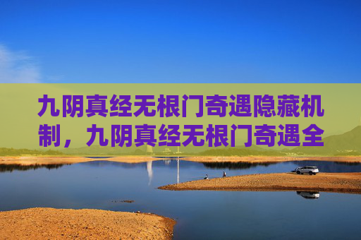 九阴真经无根门奇遇隐藏机制,九阴真经无根门奇遇全攻略,揭秘隐藏的武学秘境 九阴真经无根门奇遇隐藏机制,九阴真经无根门奇遇全攻略,揭秘隐藏的武学秘境