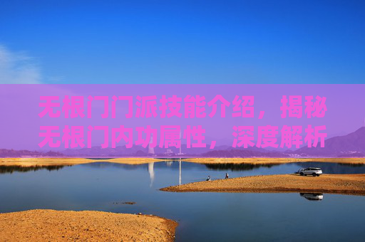 无根门门派技能介绍,揭秘无根门内功属性,深度解析与实战应用 无根门门派技能介绍,揭秘无根门内功属性,深度解析与实战应用