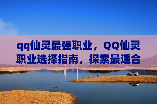 qq仙灵最强职业，QQ仙灵职业选择指南，探索最适合你的职业道路