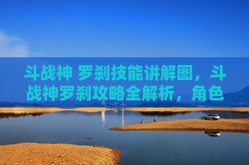 斗战神 罗刹技能讲解图,斗战神罗刹攻略全解析,角色定位、技能组合与战斗策略 斗战神 罗刹技能讲解图,斗战神罗刹攻略全解析,角色定位、技能组合与战斗策略