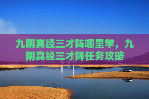 九阴真经三才阵哪里学，九阴真经三才阵任务攻略