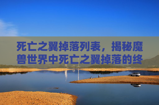 死亡之翼掉落列表，揭秘魔兽世界中死亡之翼掉落的终极攻略