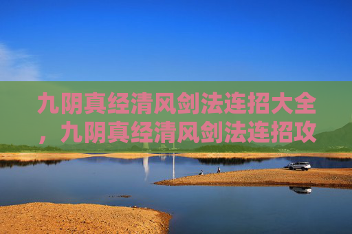 九阴真经清风剑法连招大全，九阴真经清风剑法连招攻略
