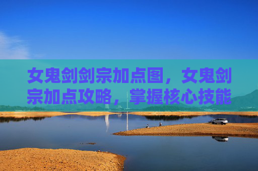 女鬼剑剑宗加点图,女鬼剑宗加点攻略,掌握核心技能,提升战斗效率 女鬼剑剑宗加点图,女鬼剑宗加点攻略,掌握核心技能,提升战斗效率
