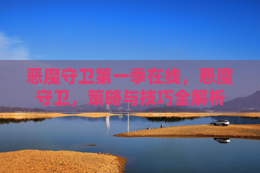 恶魔守卫第一季在线,恶魔守卫,策略与技巧全解析 恶魔守卫第一季在线,恶魔守卫,策略与技巧全解析