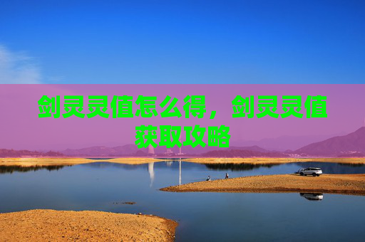 剑灵灵值怎么得,剑灵灵值获取攻略 剑灵灵值怎么得,剑灵灵值获取攻略
