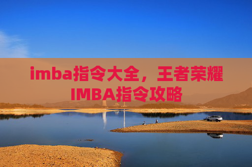 imba指令大全,王者荣耀IMBA指令攻略 imba指令大全,王者荣耀IMBA指令攻略
