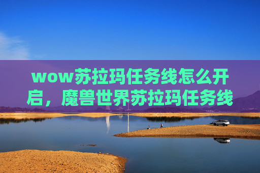 wow苏拉玛任务线怎么开启，魔兽世界苏拉玛任务线攻略