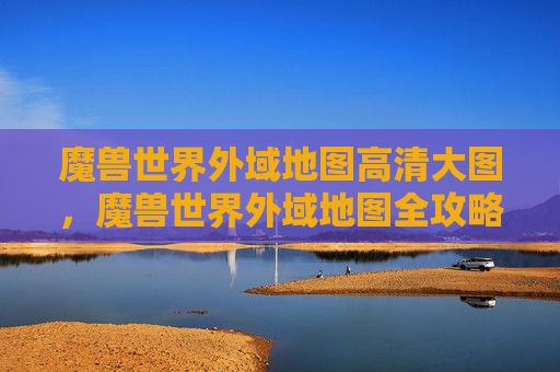 魔兽世界外域地图高清大图,魔兽世界外域地图全攻略,探索未知的奇幻世界 魔兽世界外域地图高清大图,魔兽世界外域地图全攻略,探索未知的奇幻世界