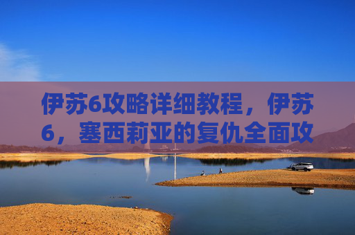 伊苏6攻略详细教程,伊苏6,塞西莉亚的复仇全面攻略 伊苏6攻略详细教程,伊苏6,塞西莉亚的复仇全面攻略