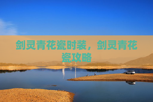 剑灵青花瓷时装,剑灵青花瓷攻略 剑灵青花瓷时装,剑灵青花瓷攻略