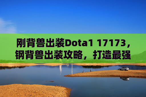 刚背兽出装Dota1 17173，钢背兽出装攻略，打造最强战斗机器