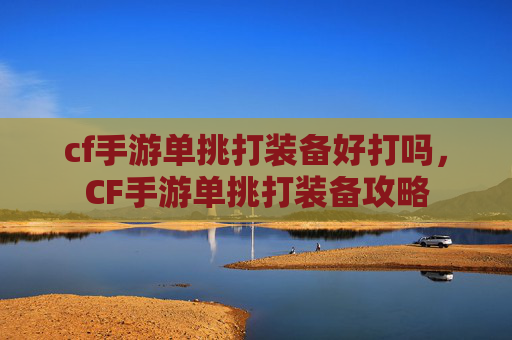 cf手游单挑打装备好打吗，CF手游单挑打装备攻略