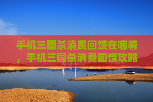 手机三国杀消费回馈在哪看，手机三国杀消费回馈攻略