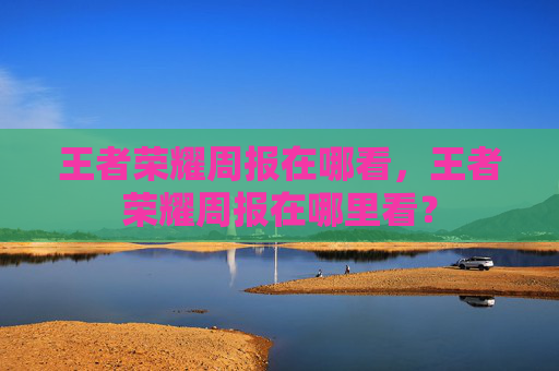王者荣耀周报在哪看，王者荣耀周报在哪里看？