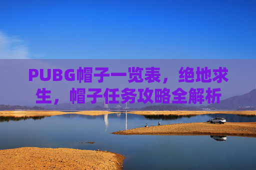 PUBG帽子一览表，绝地求生，帽子任务攻略全解析
