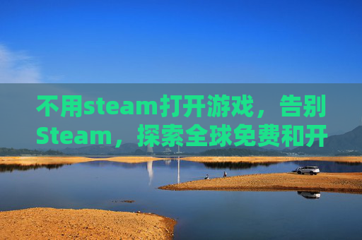 不用steam打开游戏，告别Steam，探索全球免费和开源游戏的乐趣