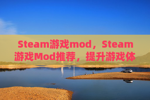 Steam游戏mod，Steam游戏Mod推荐，提升游戏体验的终极指南