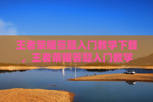 王者荣耀答题入门教学下载，王者荣耀答题入门教学