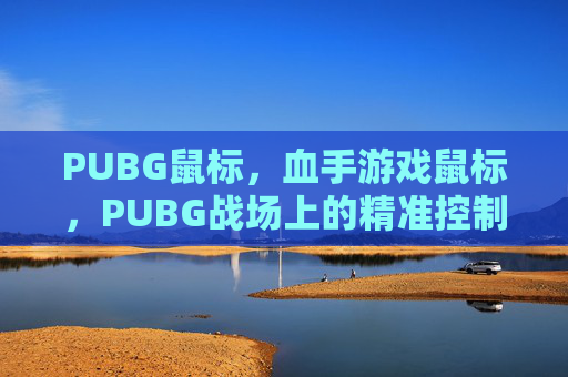 PUBG鼠标,血手游戏鼠标,PUBG战场上的精准控制 PUBG鼠标,血手游戏鼠标,PUBG战场上的精准控制