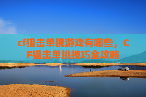 cf狙击单挑游戏有哪些，CF狙击单挑技巧全攻略