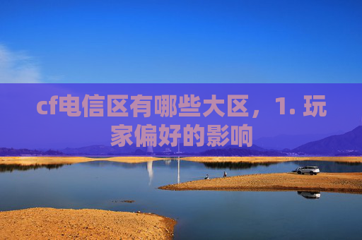 cf电信区有哪些大区，1. 玩家偏好的影响