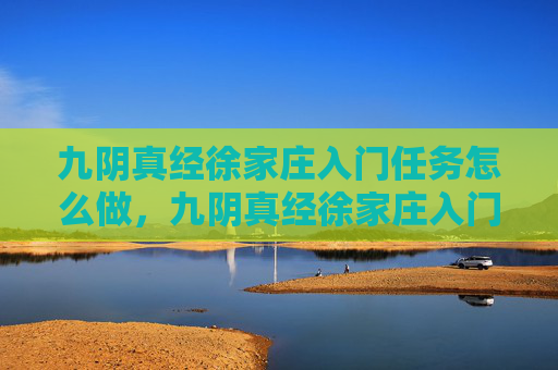 九阴真经徐家庄入门任务怎么做，九阴真经徐家庄入门任务攻略