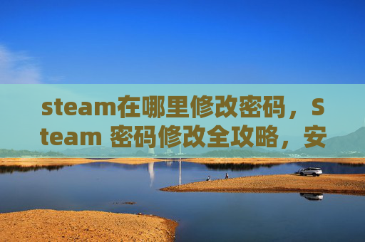 steam在哪里修改密码，Steam 密码修改全攻略，安全设置与技巧指南