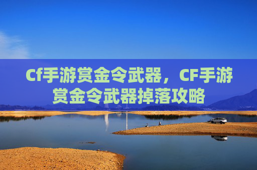 Cf手游赏金令武器，CF手游赏金令武器掉落攻略