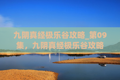 九阴真经极乐谷攻略_第09集,九阴真经极乐谷攻略 九阴真经极乐谷攻略_第09集,九阴真经极乐谷攻略
