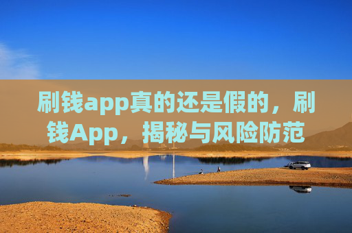 刷钱app真的还是假的,刷钱App,揭秘与风险防范 刷钱app真的还是假的,刷钱App,揭秘与风险防范