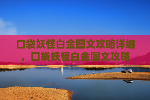 口袋妖怪白金图文攻略详细,口袋妖怪白金图文攻略 口袋妖怪白金图文攻略详细,口袋妖怪白金图文攻略