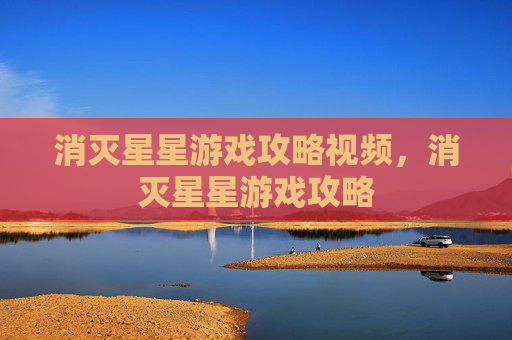 消灭星星游戏攻略视频，消灭星星游戏攻略
