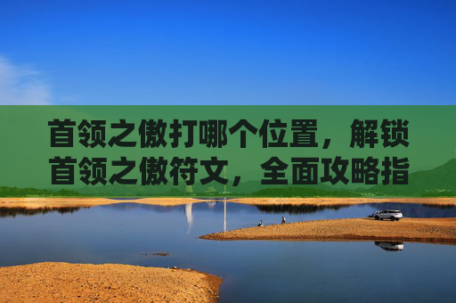 首领之傲打哪个位置，解锁首领之傲符文，全面攻略指南