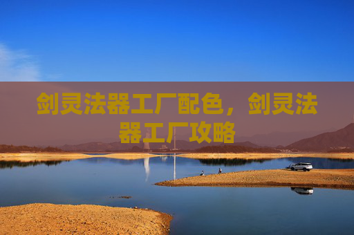 剑灵法器工厂配色,剑灵法器工厂攻略 剑灵法器工厂配色,剑灵法器工厂攻略