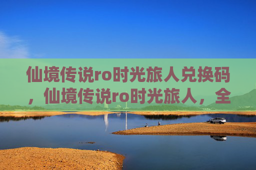 仙境传说ro时光旅人兑换码，仙境传说ro时光旅人，全面攻略指南