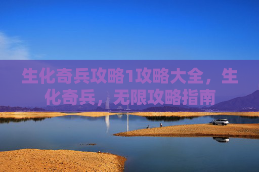生化奇兵攻略1攻略大全,生化奇兵,无限攻略指南 生化奇兵攻略1攻略大全,生化奇兵,无限攻略指南
