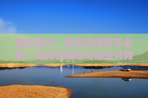 潮虫图片,潮虫攻略新手必看!如何优雅地与潮虫共舞? 潮虫图片,潮虫攻略新手必看!如何优雅地与潮虫共舞?