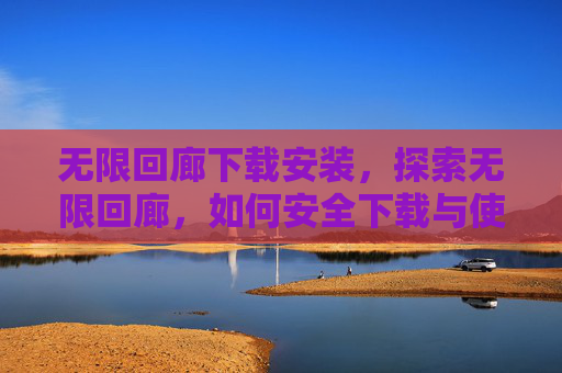 无限回廊下载安装,探索无限回廊,如何安全下载与使用 无限回廊下载安装,探索无限回廊,如何安全下载与使用
