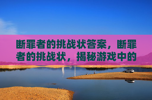 断罪者的挑战状答案,断罪者的挑战状,揭秘游戏中的隐藏任务与策略 断罪者的挑战状答案,断罪者的挑战状,揭秘游戏中的隐藏任务与策略